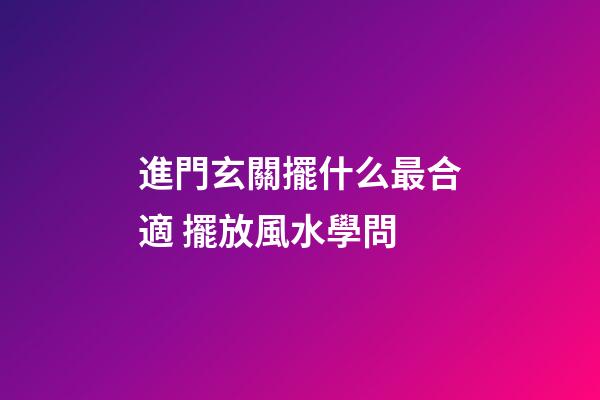 進門玄關擺什么最合適 擺放風水學問